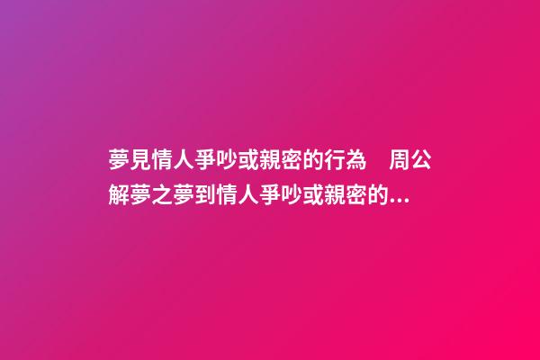 夢見情人爭吵或親密的行為　周公解夢之夢到情人爭吵或親密的行為